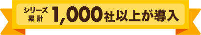 シリーズ累計 1,000社以上が導入