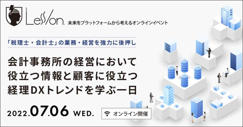 Less/on.(レッスン)- 会計事務所の経営において役立つ情報と顧客に役立つ経理DXトレンドを学ぶ一日 - 「税理士・会計士」の業務・経営を強力に後押し